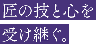 匠の技と心を受け継ぐ。