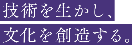 技術を生かし、文化を創造する。